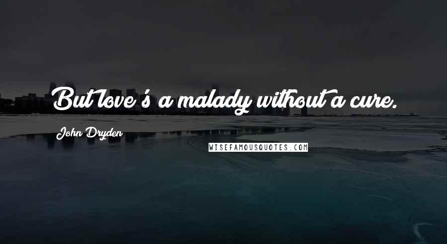 John Dryden Quotes: But love's a malady without a cure.