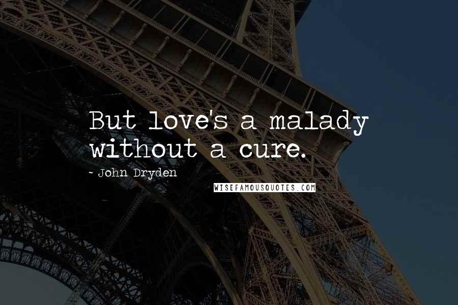 John Dryden Quotes: But love's a malady without a cure.