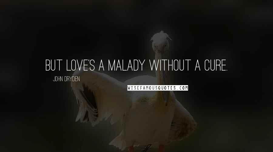 John Dryden Quotes: But love's a malady without a cure.