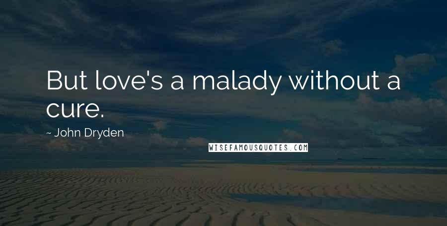 John Dryden Quotes: But love's a malady without a cure.