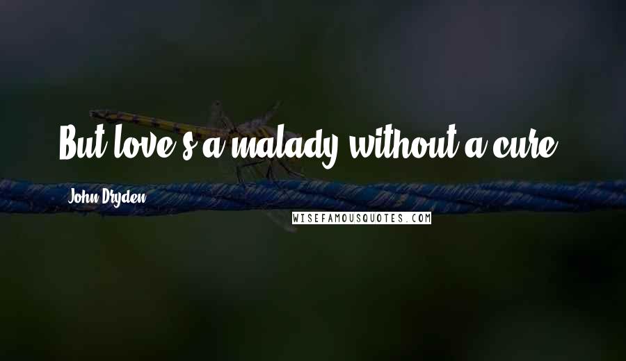 John Dryden Quotes: But love's a malady without a cure.