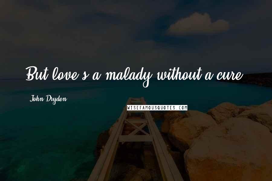 John Dryden Quotes: But love's a malady without a cure.
