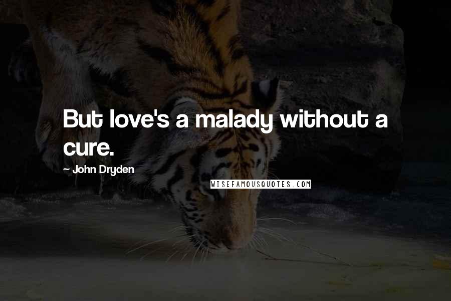 John Dryden Quotes: But love's a malady without a cure.