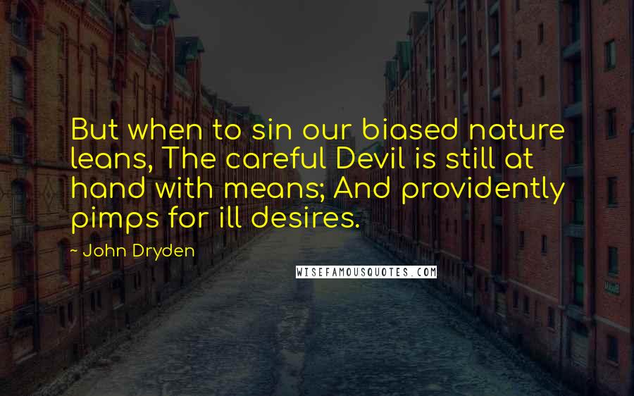 John Dryden Quotes: But when to sin our biased nature leans, The careful Devil is still at hand with means; And providently pimps for ill desires.