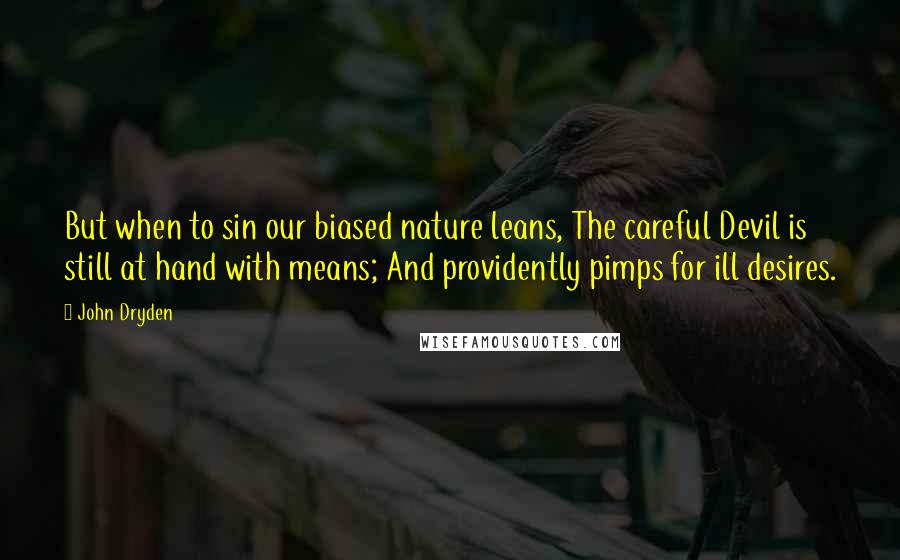 John Dryden Quotes: But when to sin our biased nature leans, The careful Devil is still at hand with means; And providently pimps for ill desires.