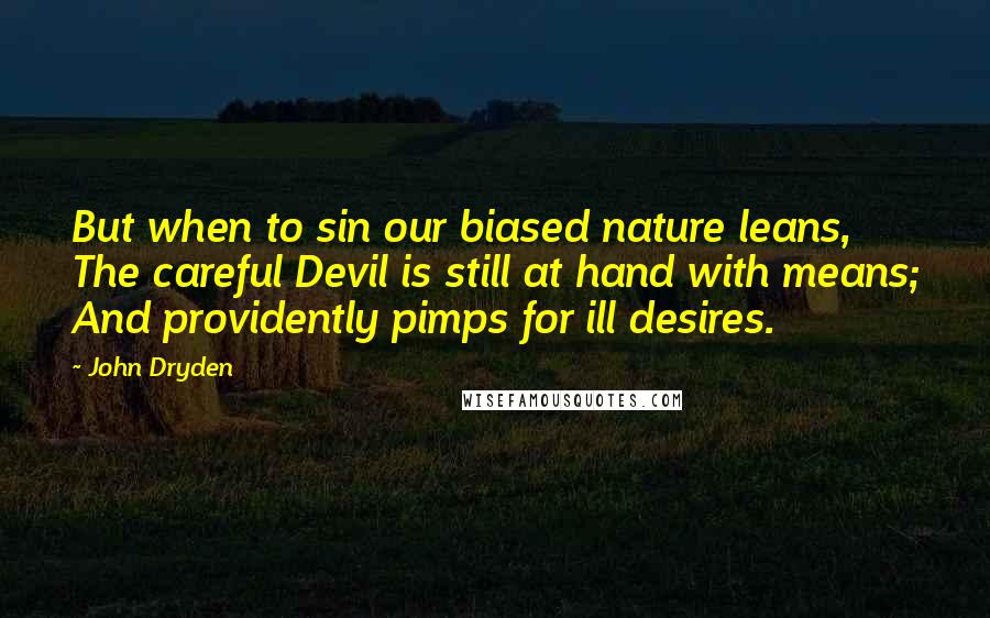 John Dryden Quotes: But when to sin our biased nature leans, The careful Devil is still at hand with means; And providently pimps for ill desires.