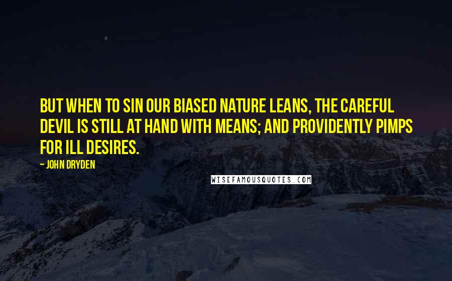 John Dryden Quotes: But when to sin our biased nature leans, The careful Devil is still at hand with means; And providently pimps for ill desires.