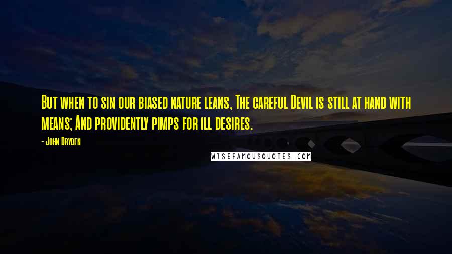 John Dryden Quotes: But when to sin our biased nature leans, The careful Devil is still at hand with means; And providently pimps for ill desires.
