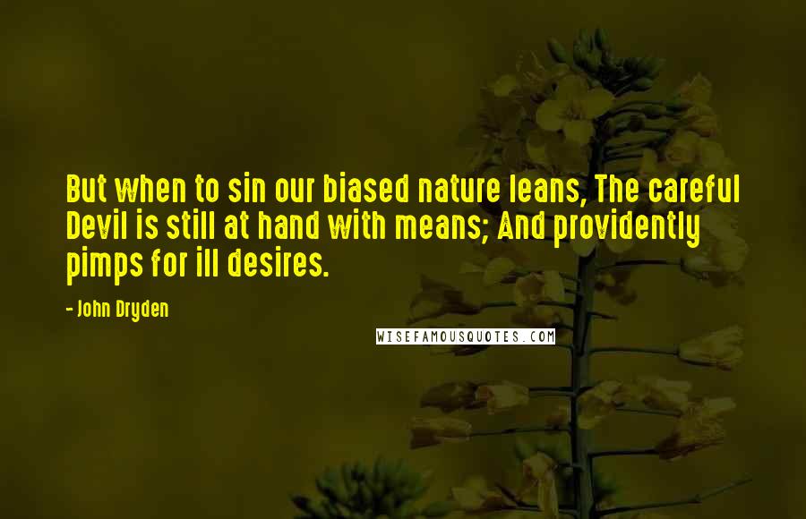 John Dryden Quotes: But when to sin our biased nature leans, The careful Devil is still at hand with means; And providently pimps for ill desires.