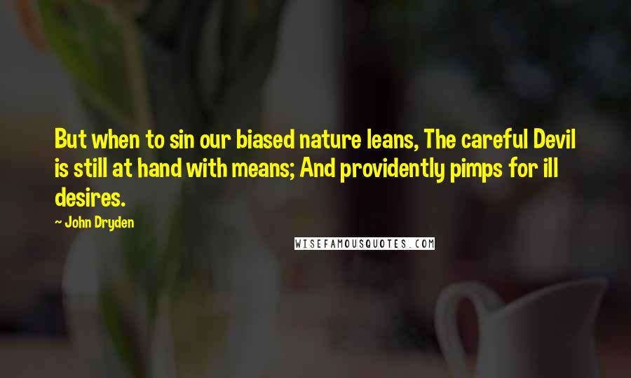 John Dryden Quotes: But when to sin our biased nature leans, The careful Devil is still at hand with means; And providently pimps for ill desires.