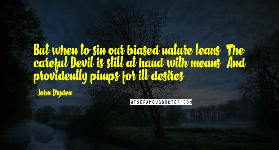 John Dryden Quotes: But when to sin our biased nature leans, The careful Devil is still at hand with means; And providently pimps for ill desires.