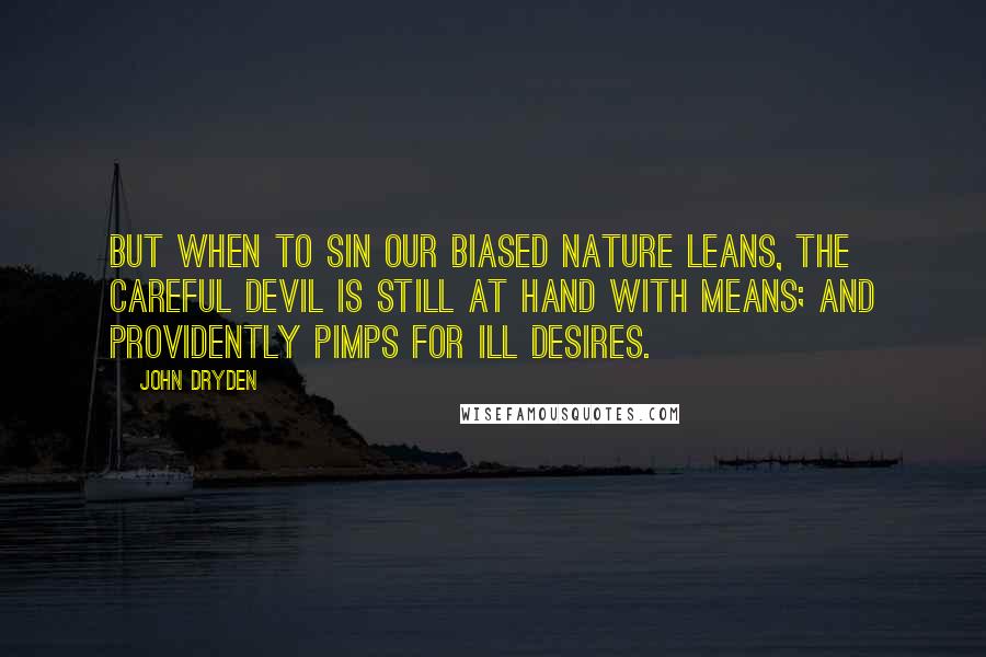 John Dryden Quotes: But when to sin our biased nature leans, The careful Devil is still at hand with means; And providently pimps for ill desires.
