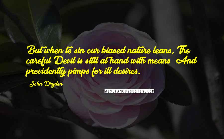 John Dryden Quotes: But when to sin our biased nature leans, The careful Devil is still at hand with means; And providently pimps for ill desires.