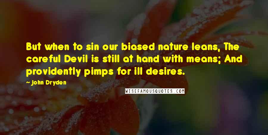 John Dryden Quotes: But when to sin our biased nature leans, The careful Devil is still at hand with means; And providently pimps for ill desires.