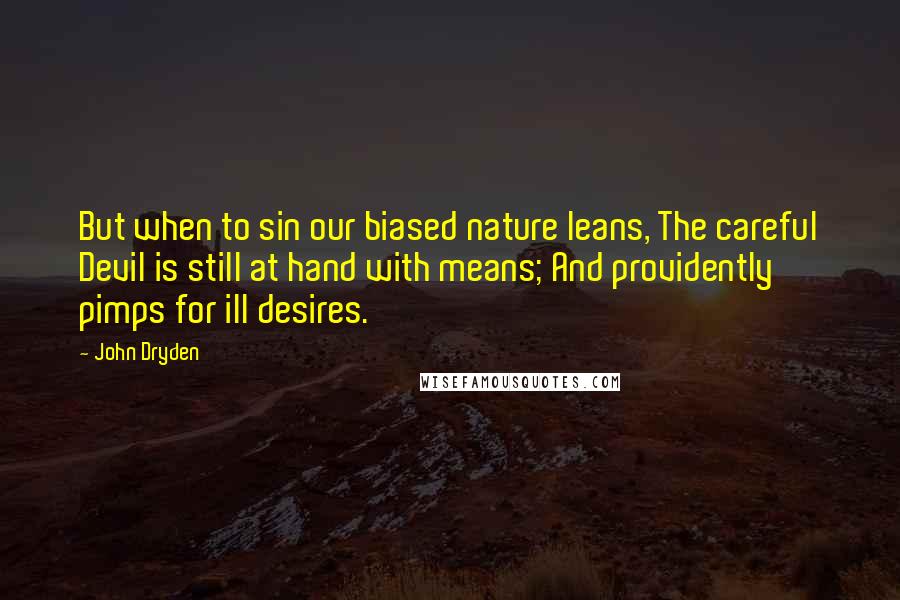 John Dryden Quotes: But when to sin our biased nature leans, The careful Devil is still at hand with means; And providently pimps for ill desires.