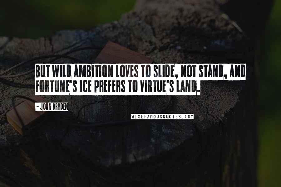 John Dryden Quotes: But wild Ambition loves to slide, not stand, And Fortune's ice prefers to Virtue's land.