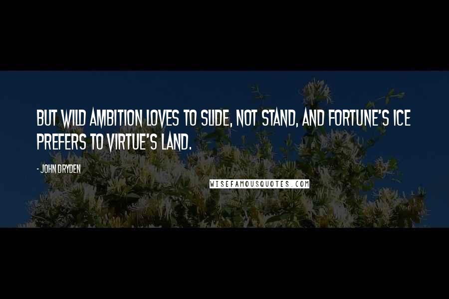 John Dryden Quotes: But wild Ambition loves to slide, not stand, And Fortune's ice prefers to Virtue's land.