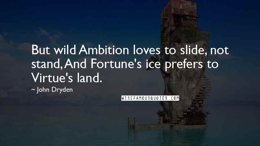 John Dryden Quotes: But wild Ambition loves to slide, not stand, And Fortune's ice prefers to Virtue's land.