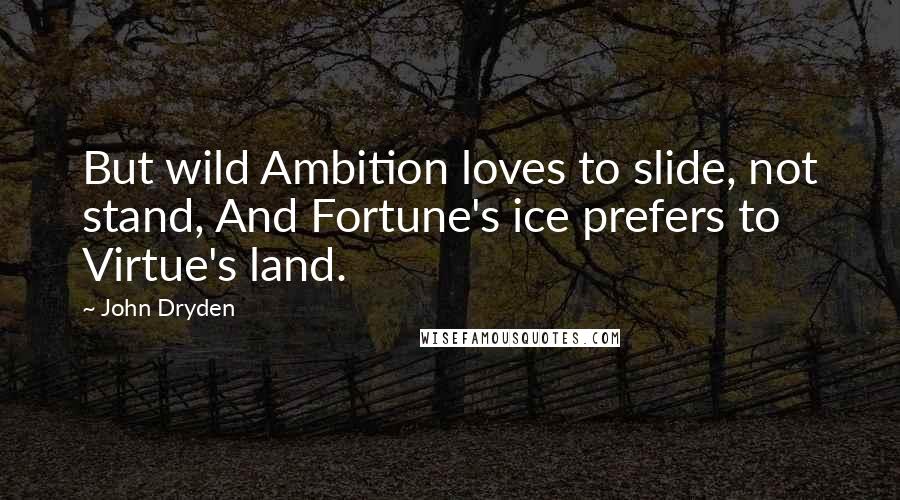 John Dryden Quotes: But wild Ambition loves to slide, not stand, And Fortune's ice prefers to Virtue's land.