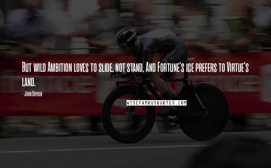 John Dryden Quotes: But wild Ambition loves to slide, not stand, And Fortune's ice prefers to Virtue's land.