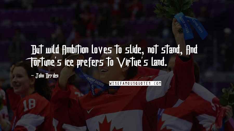 John Dryden Quotes: But wild Ambition loves to slide, not stand, And Fortune's ice prefers to Virtue's land.