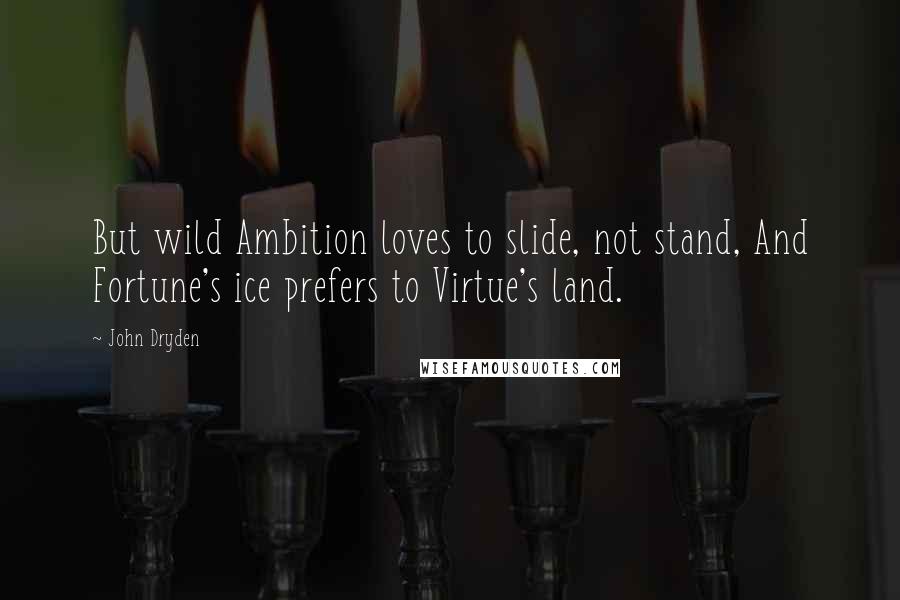 John Dryden Quotes: But wild Ambition loves to slide, not stand, And Fortune's ice prefers to Virtue's land.