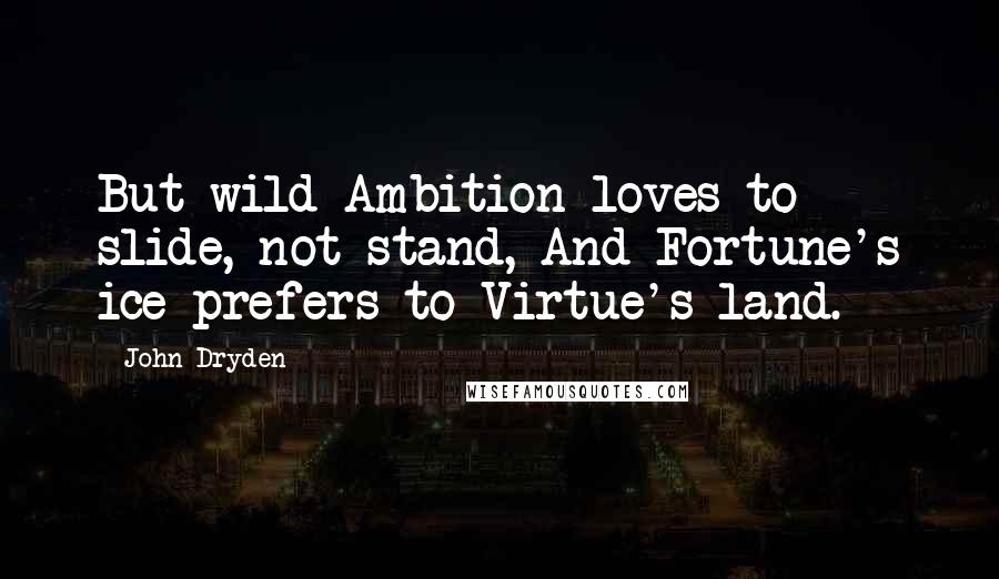 John Dryden Quotes: But wild Ambition loves to slide, not stand, And Fortune's ice prefers to Virtue's land.