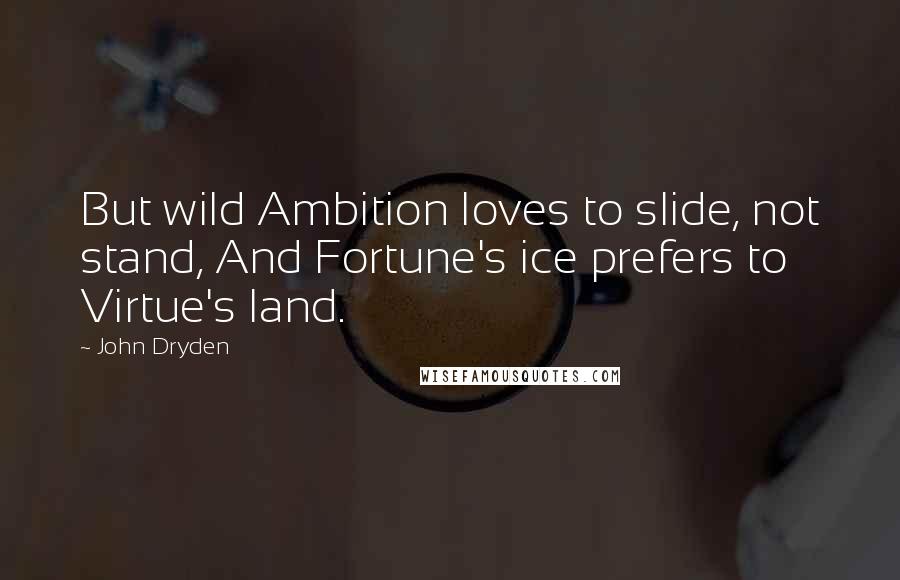 John Dryden Quotes: But wild Ambition loves to slide, not stand, And Fortune's ice prefers to Virtue's land.