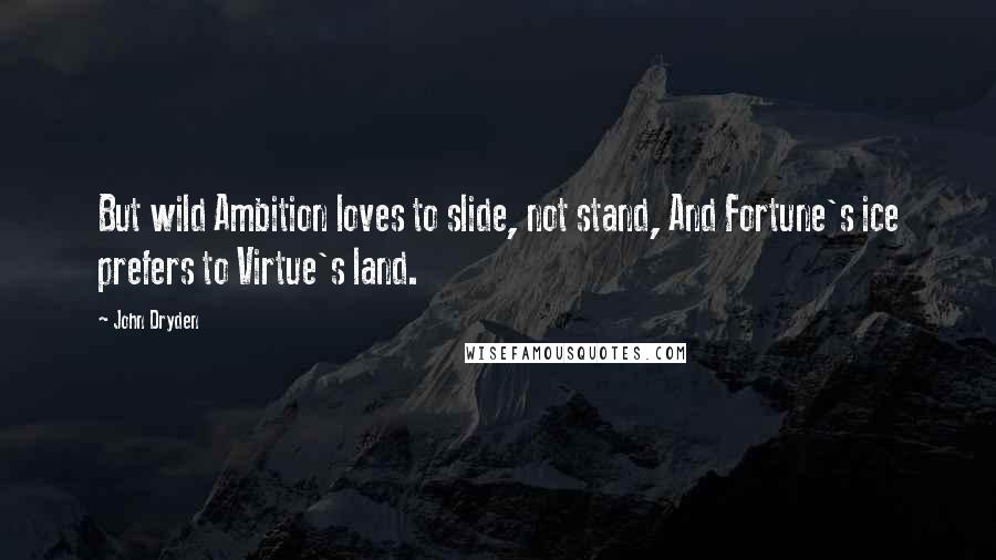 John Dryden Quotes: But wild Ambition loves to slide, not stand, And Fortune's ice prefers to Virtue's land.