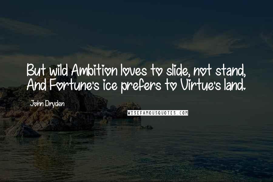 John Dryden Quotes: But wild Ambition loves to slide, not stand, And Fortune's ice prefers to Virtue's land.