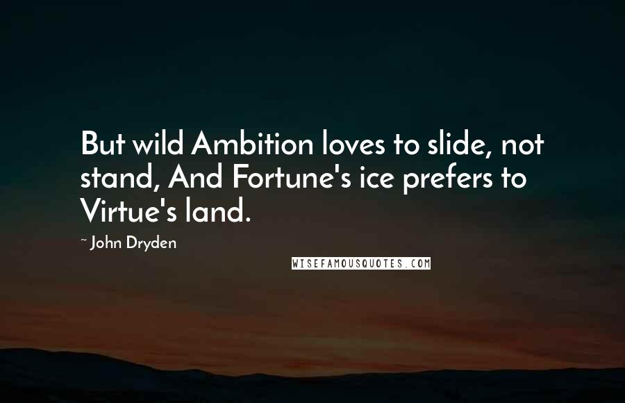 John Dryden Quotes: But wild Ambition loves to slide, not stand, And Fortune's ice prefers to Virtue's land.