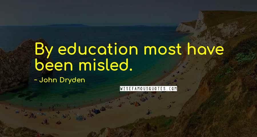 John Dryden Quotes: By education most have been misled.
