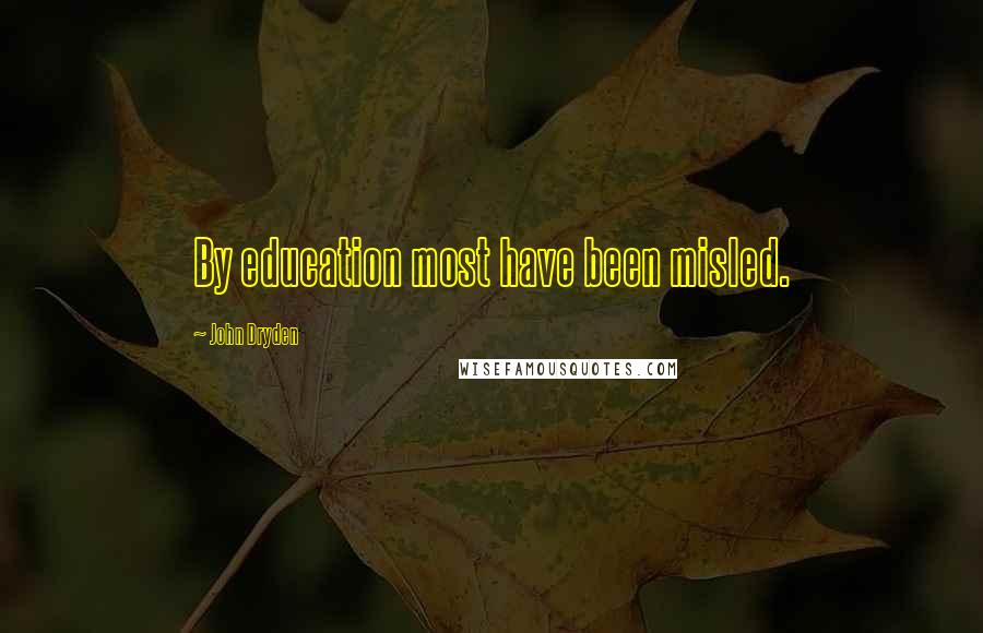 John Dryden Quotes: By education most have been misled.