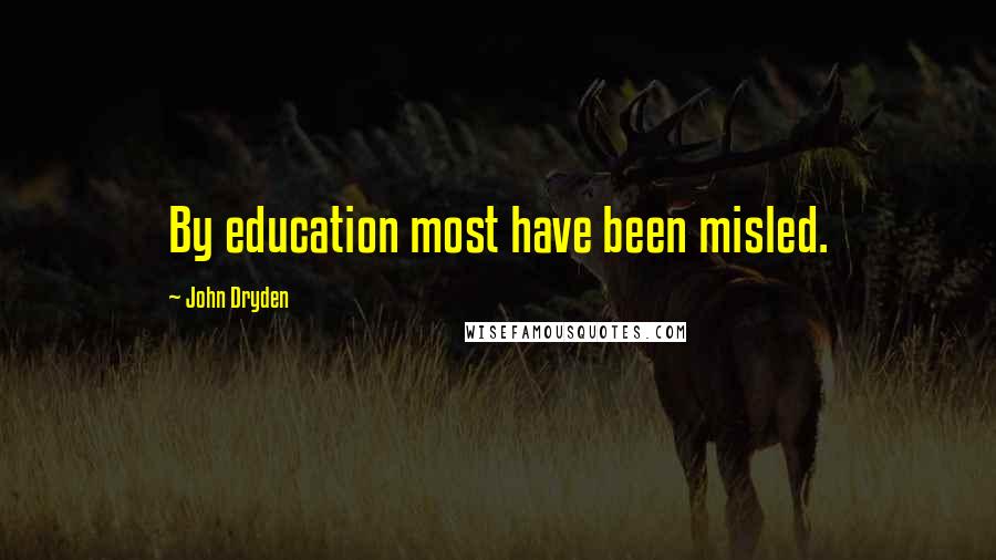 John Dryden Quotes: By education most have been misled.