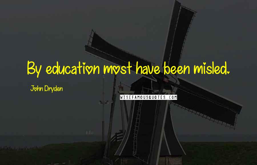 John Dryden Quotes: By education most have been misled.