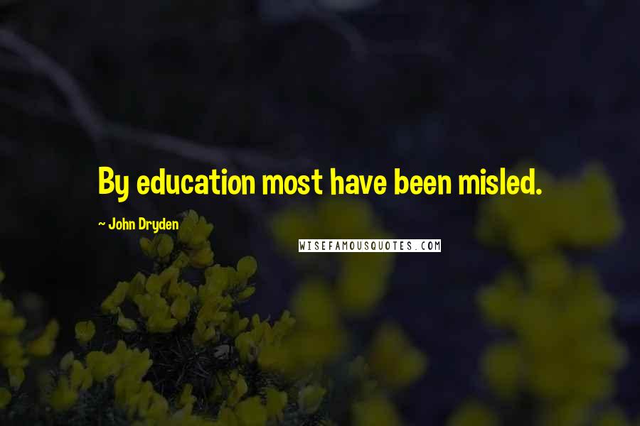 John Dryden Quotes: By education most have been misled.