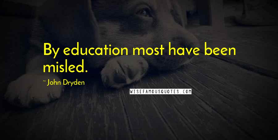 John Dryden Quotes: By education most have been misled.