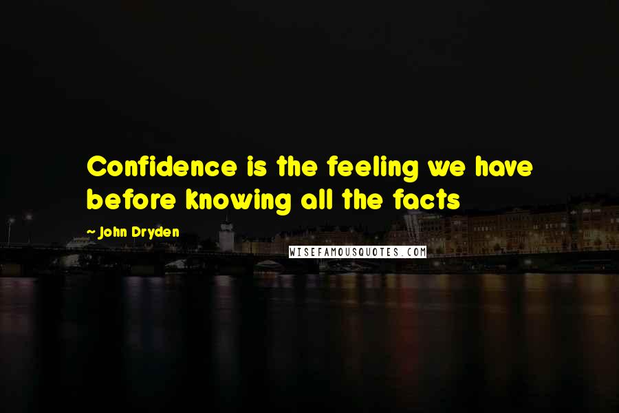 John Dryden Quotes: Confidence is the feeling we have before knowing all the facts