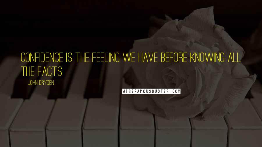 John Dryden Quotes: Confidence is the feeling we have before knowing all the facts