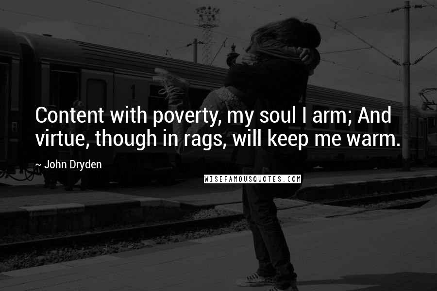 John Dryden Quotes: Content with poverty, my soul I arm; And virtue, though in rags, will keep me warm.