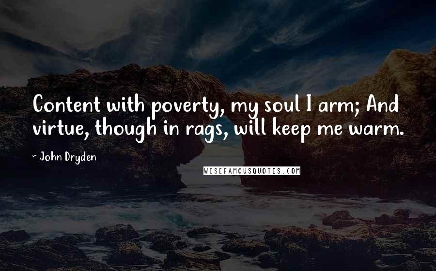 John Dryden Quotes: Content with poverty, my soul I arm; And virtue, though in rags, will keep me warm.