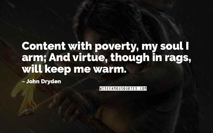 John Dryden Quotes: Content with poverty, my soul I arm; And virtue, though in rags, will keep me warm.