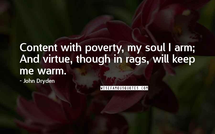 John Dryden Quotes: Content with poverty, my soul I arm; And virtue, though in rags, will keep me warm.