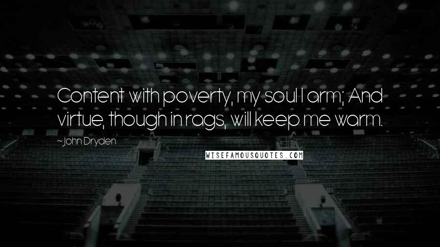 John Dryden Quotes: Content with poverty, my soul I arm; And virtue, though in rags, will keep me warm.