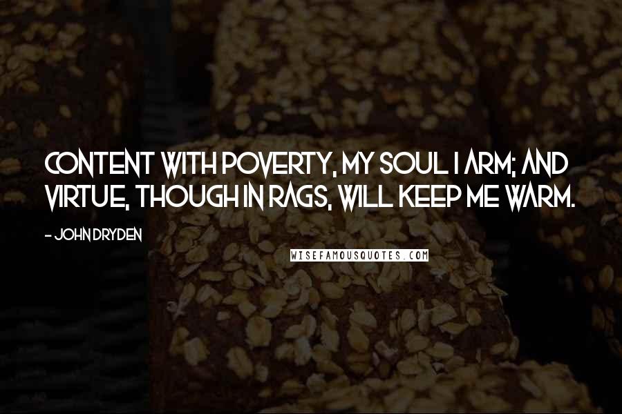 John Dryden Quotes: Content with poverty, my soul I arm; And virtue, though in rags, will keep me warm.
