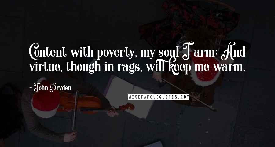 John Dryden Quotes: Content with poverty, my soul I arm; And virtue, though in rags, will keep me warm.