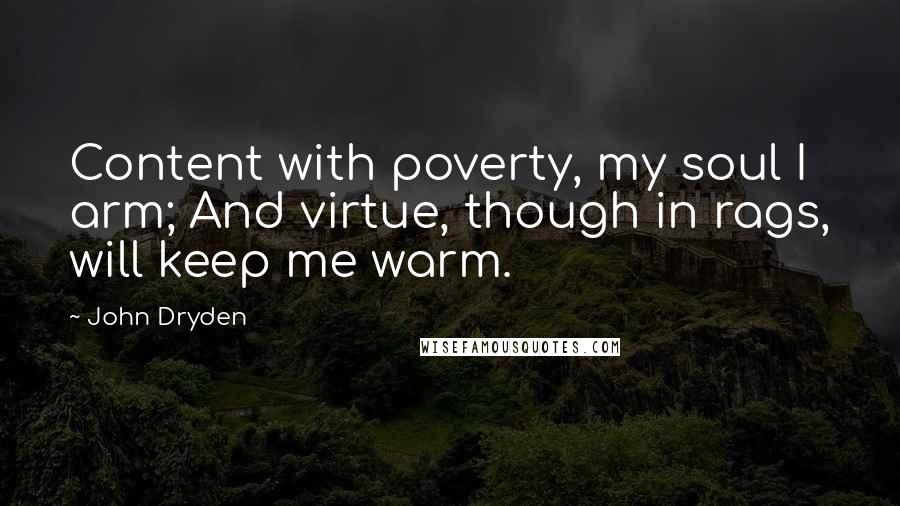 John Dryden Quotes: Content with poverty, my soul I arm; And virtue, though in rags, will keep me warm.