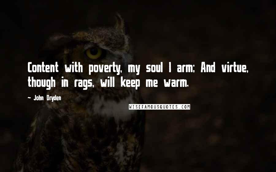 John Dryden Quotes: Content with poverty, my soul I arm; And virtue, though in rags, will keep me warm.