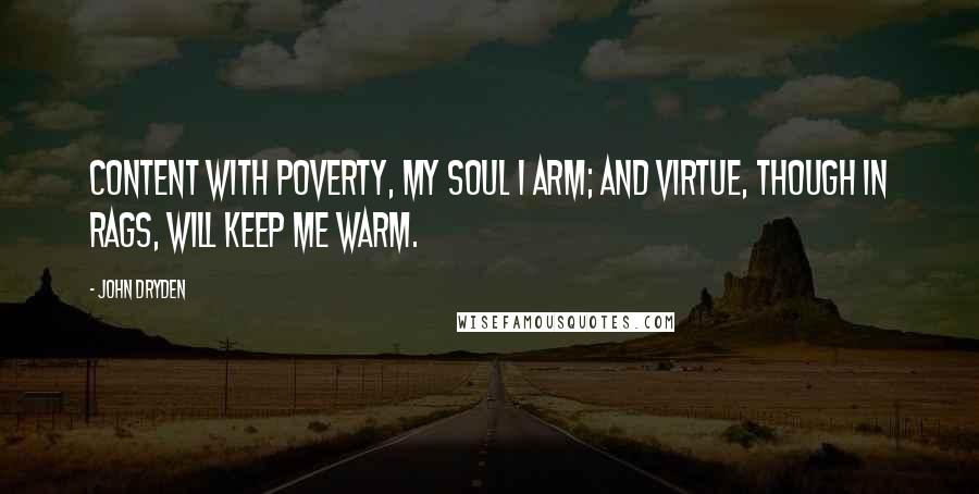 John Dryden Quotes: Content with poverty, my soul I arm; And virtue, though in rags, will keep me warm.