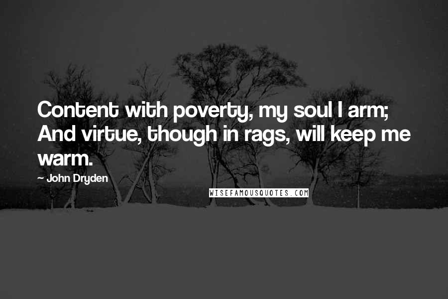 John Dryden Quotes: Content with poverty, my soul I arm; And virtue, though in rags, will keep me warm.